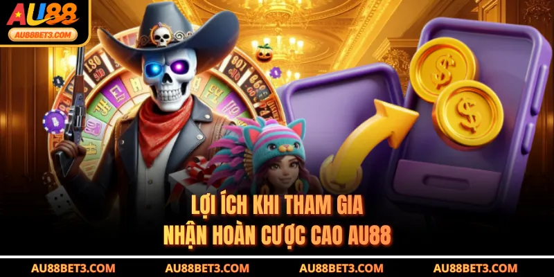 Lợi ích khi tham gia nhận hoàn cược cao AU88